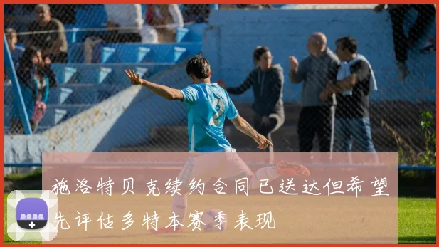 施洛特贝克续约合同已送达但希望先评估多特本赛季表现