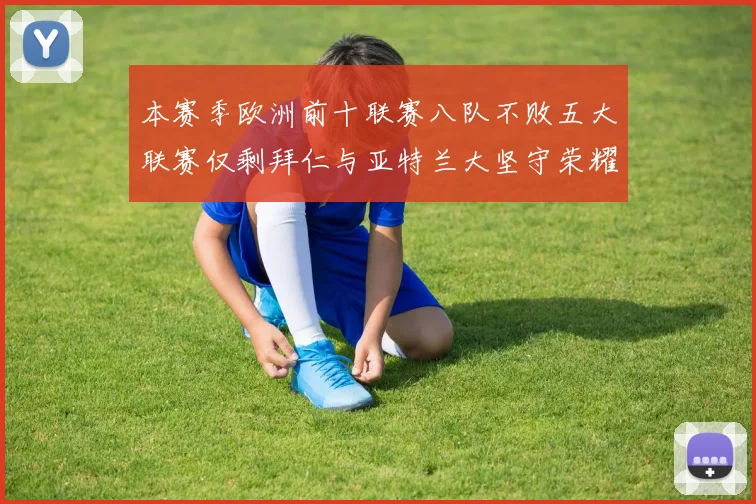 本赛季欧洲前十联赛八队不败五大联赛仅剩拜仁与亚特兰大坚守荣耀