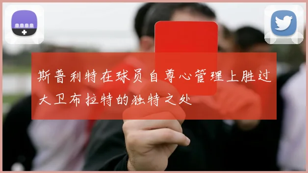 斯普利特在球员自尊心管理上胜过大卫布拉特的独特之处