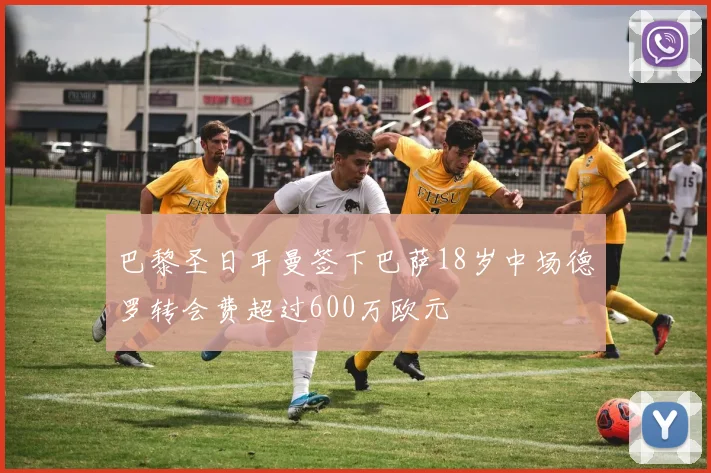 巴黎圣日耳曼签下巴萨18岁中场德罗转会费超过600万欧元