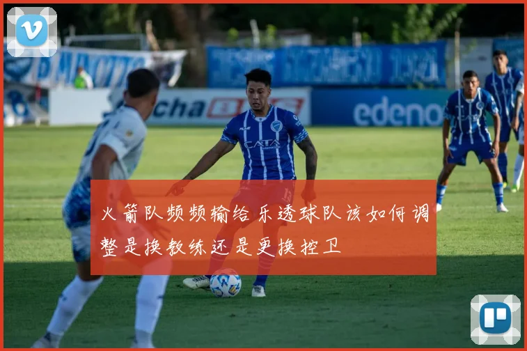 火箭队频频输给乐透球队该如何调整是换教练还是更换控卫