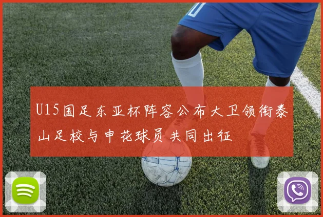 U15国足东亚杯阵容公布大卫领衔泰山足校与申花球员共同出征