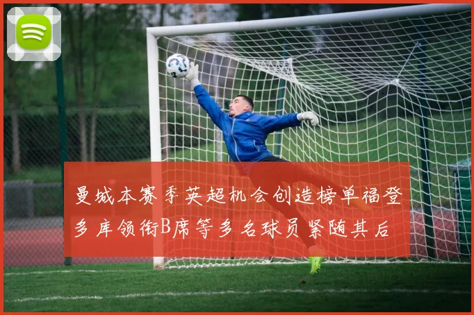曼城本赛季英超机会创造榜单福登多库领衔B席等多名球员紧随其后