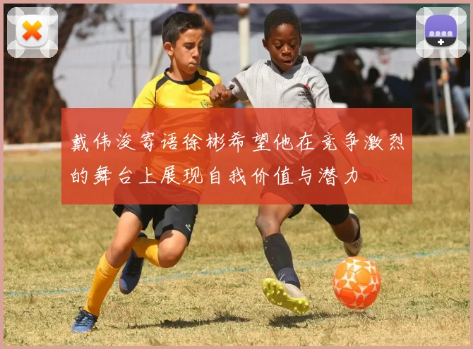 戴伟浚寄语徐彬希望他在竞争激烈的舞台上展现自我价值与潜力