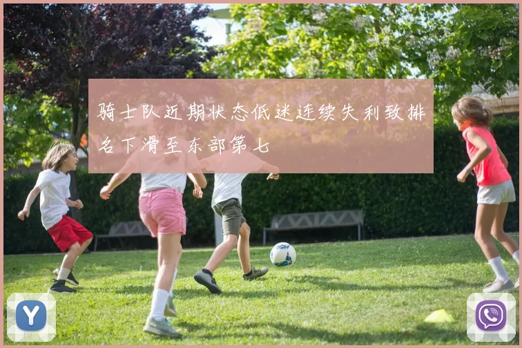 骑士队近期状态低迷连续失利致排名下滑至东部第七