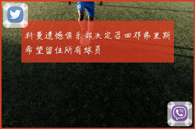 科曼遗憾俱乐部决定召回邓弗里斯希望留住所有球员