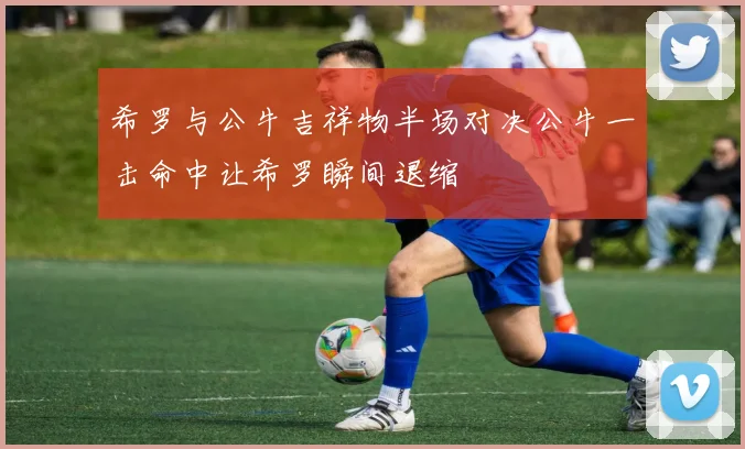 希罗与公牛吉祥物半场对决公牛一击命中让希罗瞬间退缩