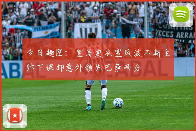 今日趣图：皇马更衣室风波不断主帅下课却意外领先巴萨两分