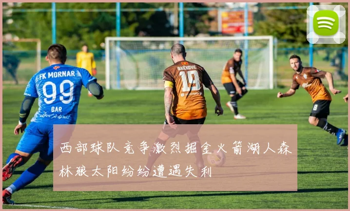 西部球队竞争激烈掘金火箭湖人森林狼太阳纷纷遭遇失利