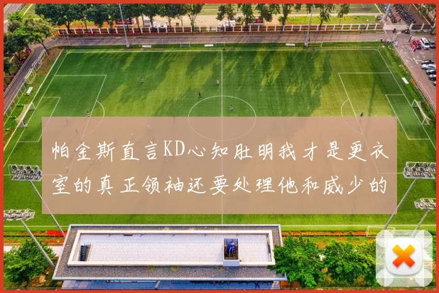 帕金斯直言KD心知肚明我才是更衣室的真正领袖还要处理他和威少的麻烦