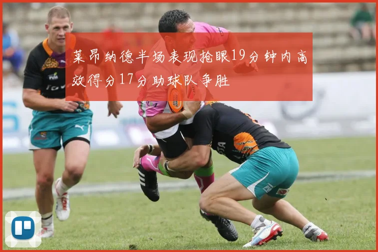 莱昂纳德半场表现抢眼19分钟内高效得分17分助球队争胜