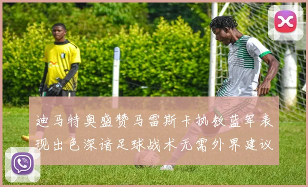 迪马特奥盛赞马雷斯卡执教蓝军表现出色深谙足球战术无需外界建议