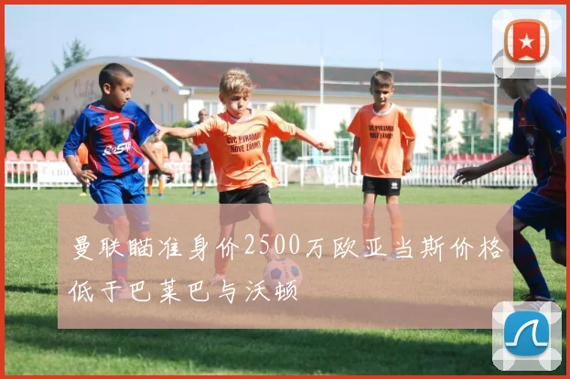 曼联瞄准身价2500万欧亚当斯价格低于巴莱巴与沃顿