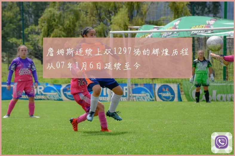 詹姆斯连续上双1297场的辉煌历程从07年1月6日延续至今